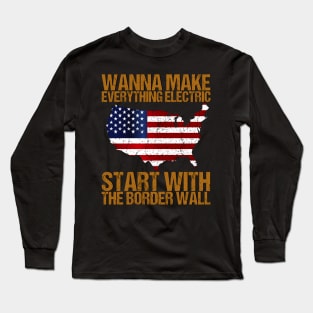 Wanna Make Everything Electric Start With The Border Wall Long Sleeve T-Shirt